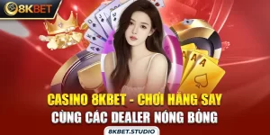 Casino 8kbet - Chơi hăng say cùng các dealer nóng bỏng