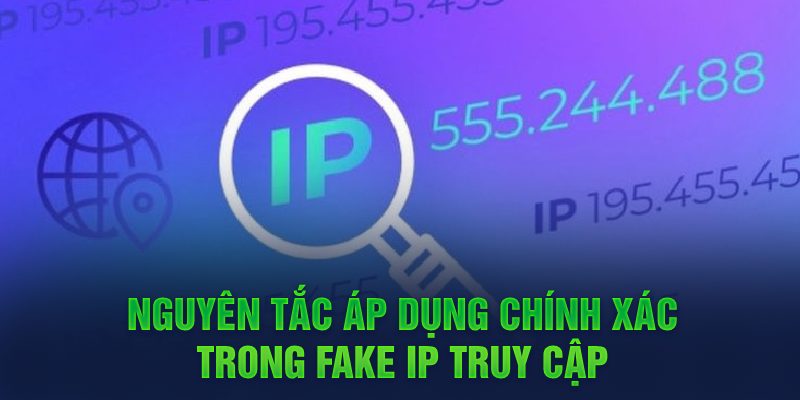 Nguyên tắc áp dụng chính xác trong Fake IP truy cập 
